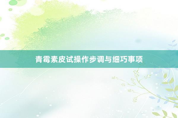 青霉素皮试操作步调与细巧事项